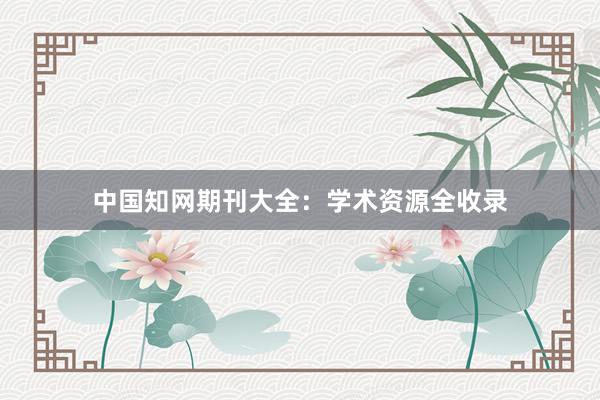 中国知网期刊大全：学术资源全收录