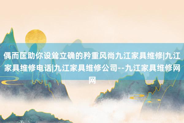 偶而匡助你设耸立确的矜重风尚九江家具维修|九江家具维修电话|九江家具维修公司--九江家具维修网