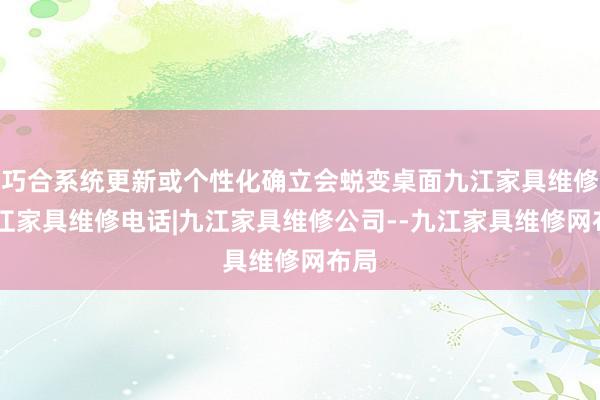 巧合系统更新或个性化确立会蜕变桌面九江家具维修|九江家具维修电话|九江家具维修公司--九江家具维修网布局